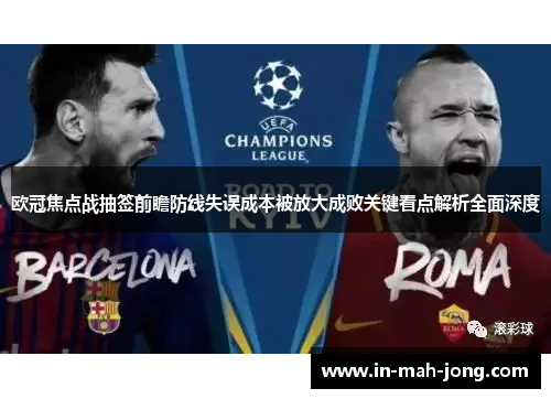 欧冠焦点战抽签前瞻防线失误成本被放大成败关键看点解析全面深度