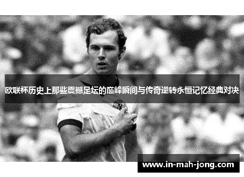 欧联杯历史上那些震撼足坛的巅峰瞬间与传奇逆转永恒记忆经典对决 欧联杯历史上那些震撼足坛的巅峰瞬间与传奇逆转永恒记忆经典对决