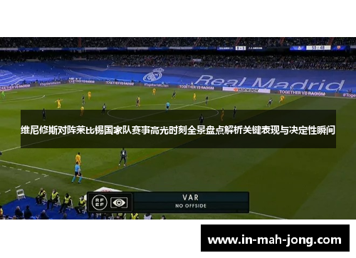 维尼修斯对阵莱比锡国家队赛事高光时刻全景盘点解析关键表现与决定性瞬间