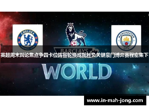 英超周末舆论焦点争四卡位阵容轮换成就胜负关键豪门博弈赛程密集下