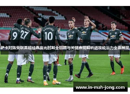 萨卡对阵曼联英超经典高光时刻全回顾与关键表现解析进攻统治力全面展现 萨卡对阵曼联英超经典高光时刻全回顾与关键表现解析进攻统治力全面展现