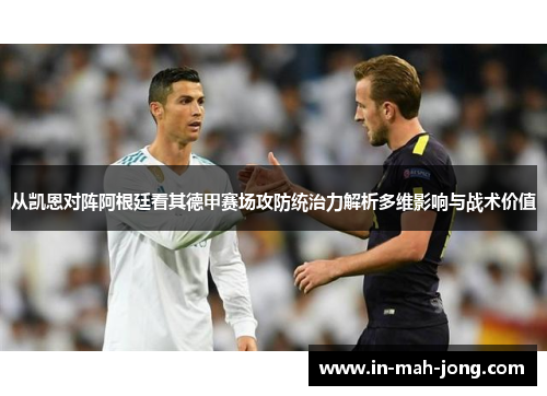 从凯恩对阵阿根廷看其德甲赛场攻防统治力解析多维影响与战术价值 从凯恩对阵阿根廷看其德甲赛场攻防统治力解析多维影响与战术价值