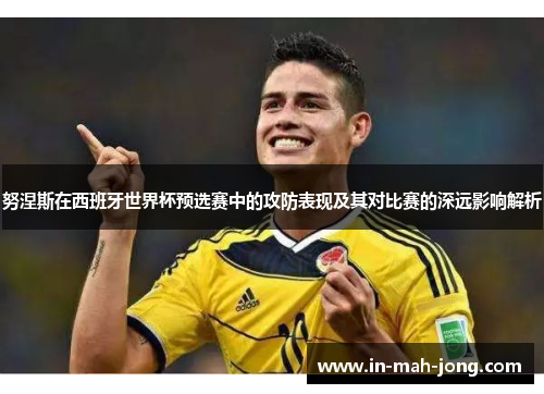 努涅斯在西班牙世界杯预选赛中的攻防表现及其对比赛的深远影响解析 努涅斯在西班牙世界杯预选赛中的攻防表现及其对比赛的深远影响解析