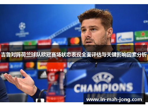 吉鲁对阵荷兰球队欧冠赛场状态表现全面评估与关键影响因素分析 吉鲁对阵荷兰球队欧冠赛场状态表现全面评估与关键影响因素分析