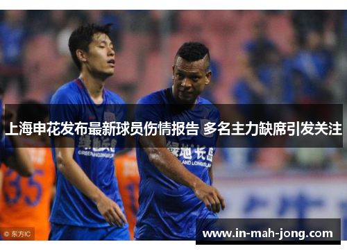 上海申花发布最新球员伤情报告 多名主力缺席引发关注 上海申花发布最新球员伤情报告 多名主力缺席引发关注