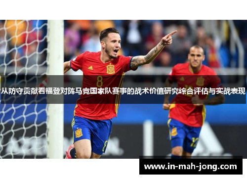 从防守贡献看福登对阵马竞国家队赛事的战术价值研究综合评估与实战表现 从防守贡献看福登对阵马竞国家队赛事的战术价值研究综合评估与实战表现