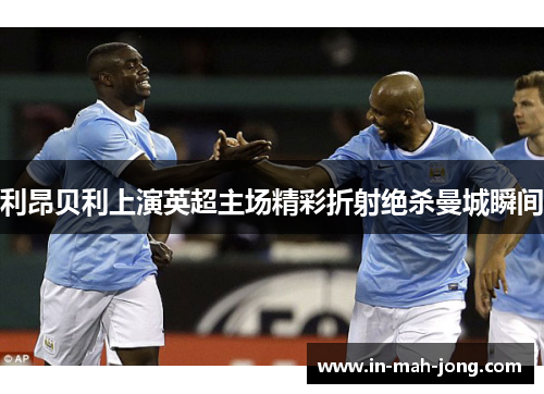 利昂贝利上演英超主场精彩折射绝杀曼城瞬间 利昂贝利上演英超主场精彩折射绝杀曼城瞬间