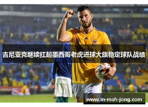 吉尼亚克继续扛起墨西哥老虎进球大旗稳定球队战绩 吉尼亚克继续扛起墨西哥老虎进球大旗稳定球队战绩