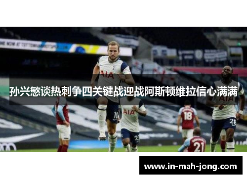 孙兴慜谈热刺争四关键战迎战阿斯顿维拉信心满满