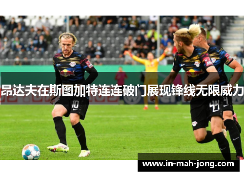 昂达夫在斯图加特连连破门展现锋线无限威力