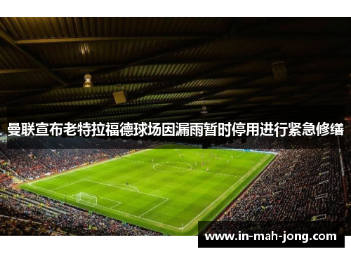 曼联宣布老特拉福德球场因漏雨暂时停用进行紧急修缮