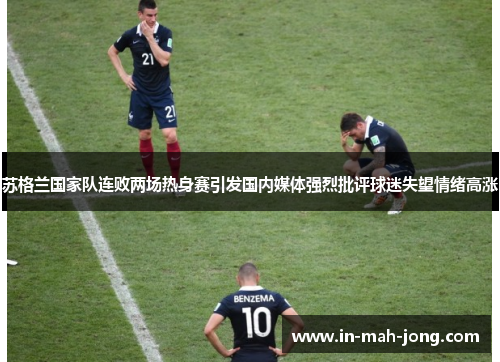 苏格兰国家队连败两场热身赛引发国内媒体强烈批评球迷失望情绪高涨 苏格兰国家队连败两场热身赛引发国内媒体强烈批评球迷失望情绪高涨