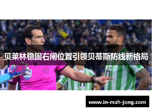 贝莱林稳固右闸位置引领贝蒂斯防线新格局 贝莱林稳固右闸位置引领贝蒂斯防线新格局