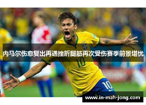 内马尔伤愈复出再遇挫折腿筋再次受伤赛季前景堪忧