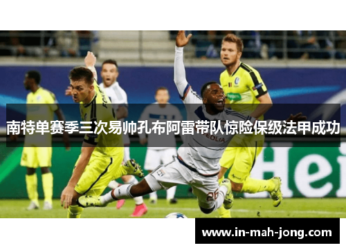 南特单赛季三次易帅孔布阿雷带队惊险保级法甲成功