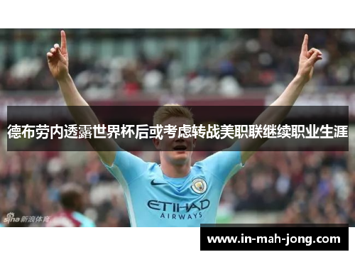 德布劳内透露世界杯后或考虑转战美职联继续职业生涯
