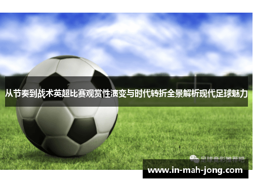 从节奏到战术英超比赛观赏性演变与时代转折全景解析现代足球魅力