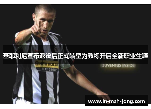 基耶利尼宣布退役后正式转型为教练开启全新职业生涯 基耶利尼宣布退役后正式转型为教练开启全新职业生涯