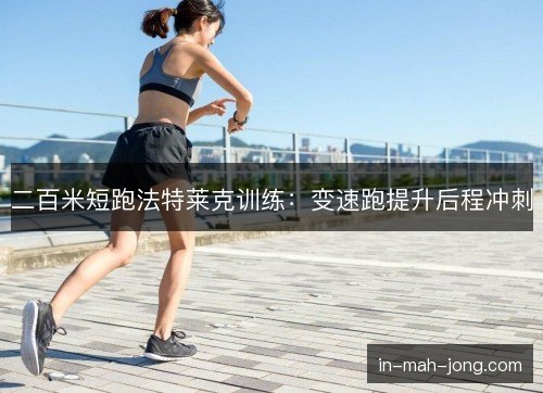 二百米短跑法特莱克训练:变速跑提升后程冲刺 二百米短跑法特莱克训练:变速跑提升后程冲刺